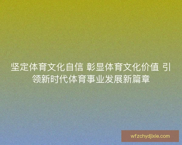 坚定体育文化自信 彰显体育文化价值 引领新时代体育事业发展新篇章