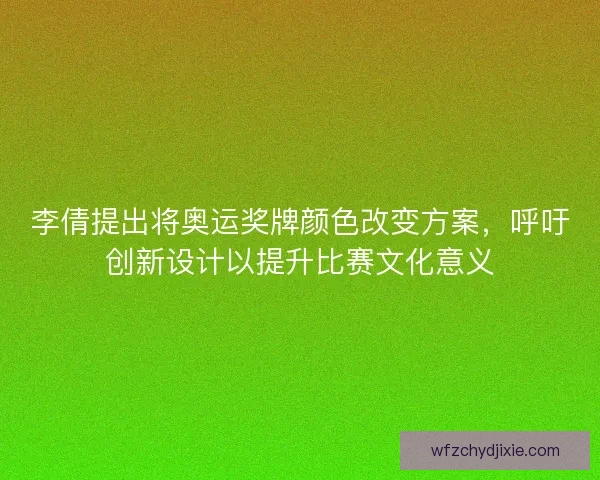 李倩提出将奥运奖牌颜色改变方案，呼吁创新设计以提升比赛文化意义