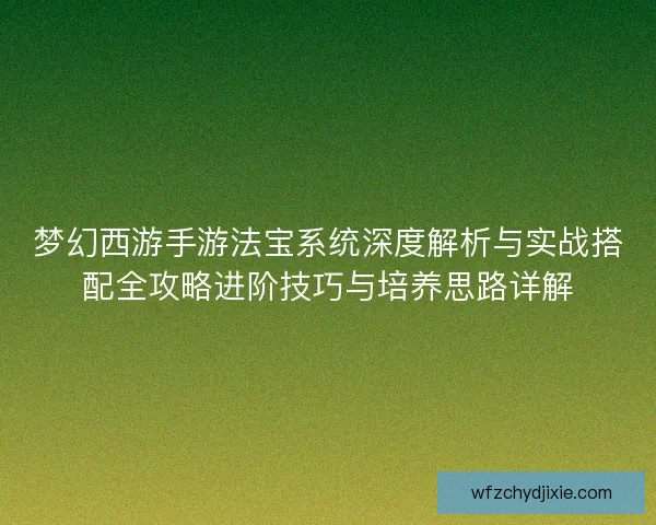 梦幻西游手游法宝系统深度解析与实战搭配全攻略进阶技巧与培养思路详解