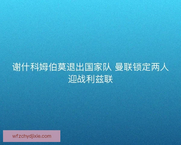谢什科姆伯莫退出国家队 曼联锁定两人迎战利兹联