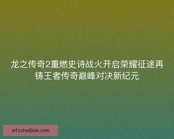 龙之传奇2重燃史诗战火开启荣耀征途再铸王者传奇巅峰对决新纪元
